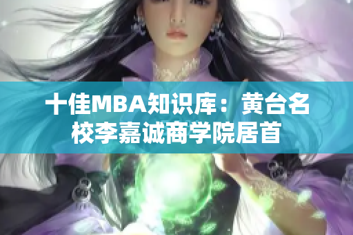 十佳MBA知识库：黄台名校李嘉诚商学院居首