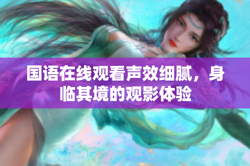 国语在线观看声效细腻，身临其境的观影体验