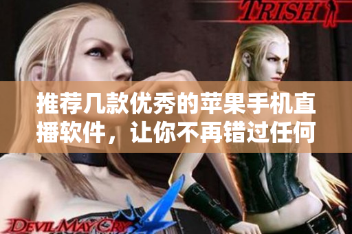 推荐几款优秀的苹果手机直播软件，让你不再错过任何精彩瞬间！