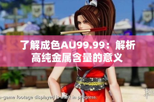 了解成色AU99.99：解析高纯金属含量的意义