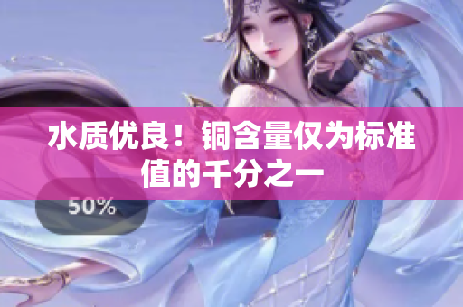水质优良！铜含量仅为标准值的千分之一