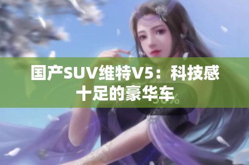 国产SUV维特V5：科技感十足的豪华车