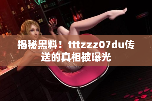 揭秘黑料！tttzzz07du传送的真相被曝光