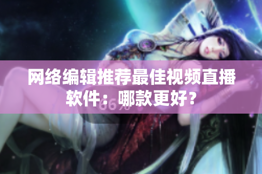 网络编辑推荐最佳视频直播软件：哪款更好？