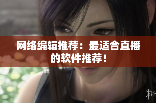 网络编辑推荐：最适合直播的软件推荐！