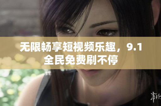 无限畅享短视频乐趣，9.1全民免费刷不停