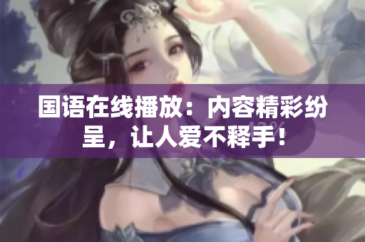 国语在线播放：内容精彩纷呈，让人爱不释手！
