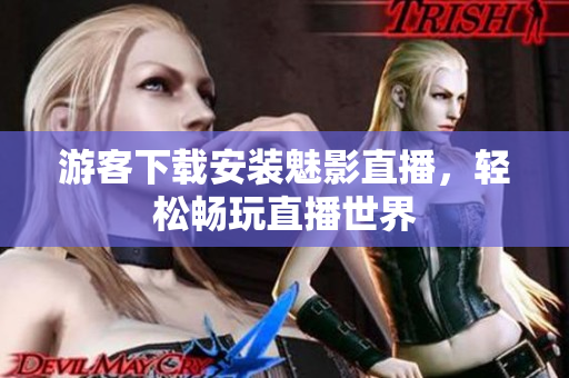 游客下载安装魅影直播，轻松畅玩直播世界