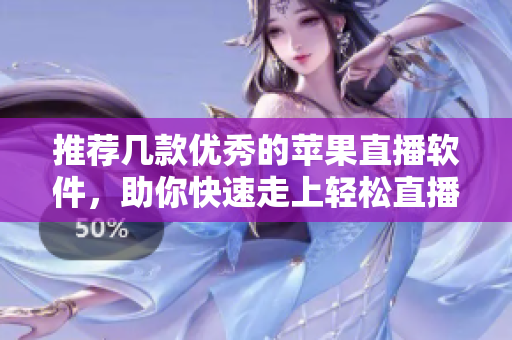 推荐几款优秀的苹果直播软件，助你快速走上轻松直播之路！