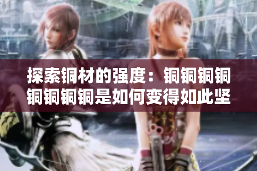 探索铜材的强度：铜铜铜铜铜铜铜铜是如何变得如此坚固？