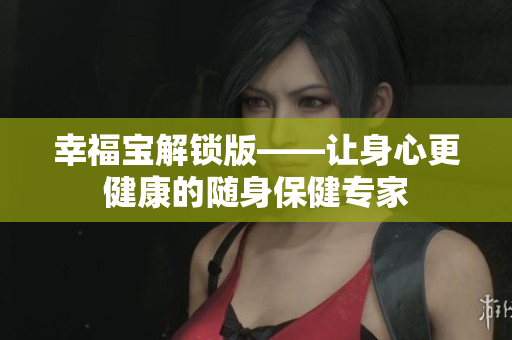 幸福宝解锁版——让身心更健康的随身保健专家