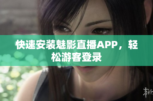 快速安装魅影直播APP，轻松游客登录