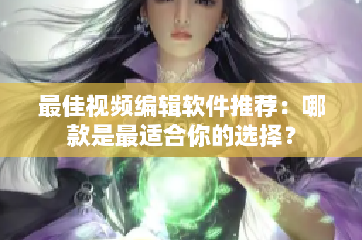 最佳视频编辑软件推荐：哪款是最适合你的选择？