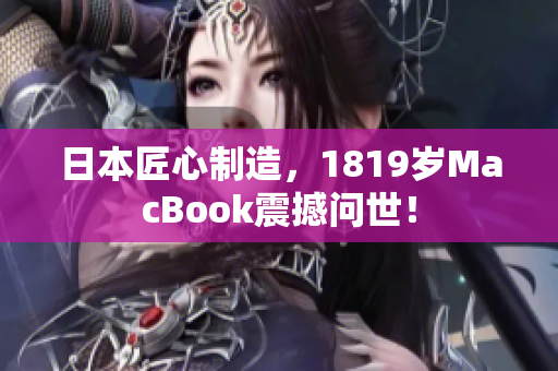日本匠心制造，1819岁MacBook震撼问世！