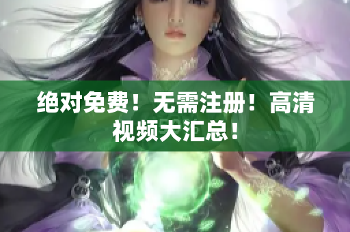 绝对免费！无需注册！高清视频大汇总！