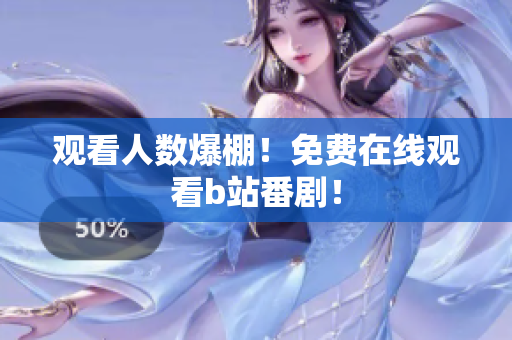 观看人数爆棚！免费在线观看b站番剧！