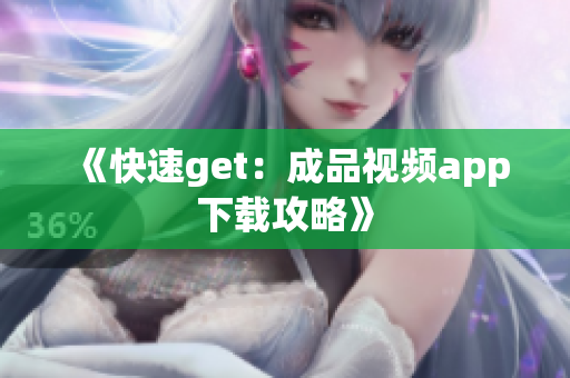《快速get：成品视频app下载攻略》