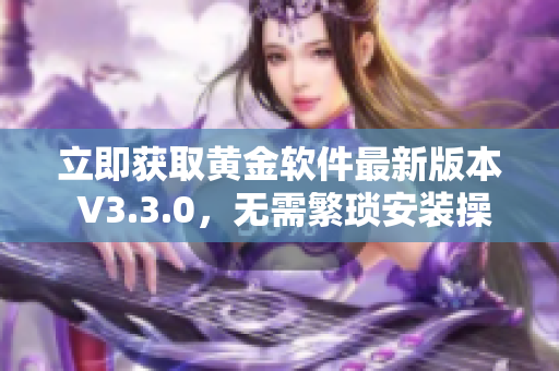 立即获取黄金软件最新版本 V3.3.0，无需繁琐安装操作