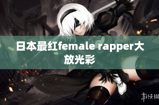 日本最红female rapper大放光彩
