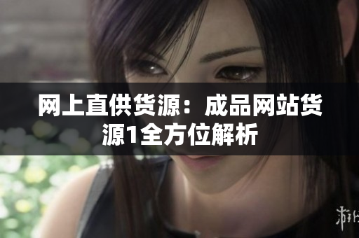 网上直供货源：成品网站货源1全方位解析