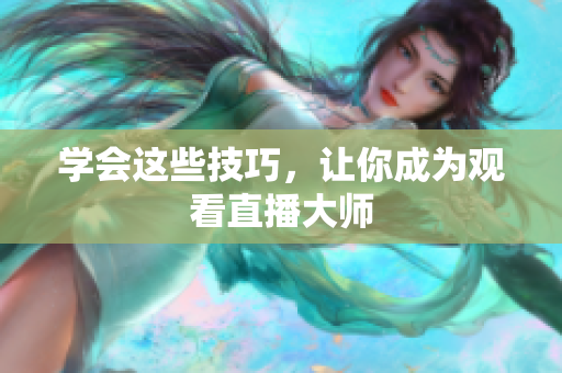学会这些技巧，让你成为观看直播大师