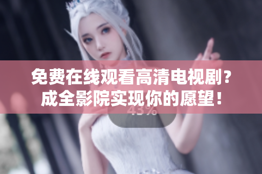 免费在线观看高清电视剧？成全影院实现你的愿望！