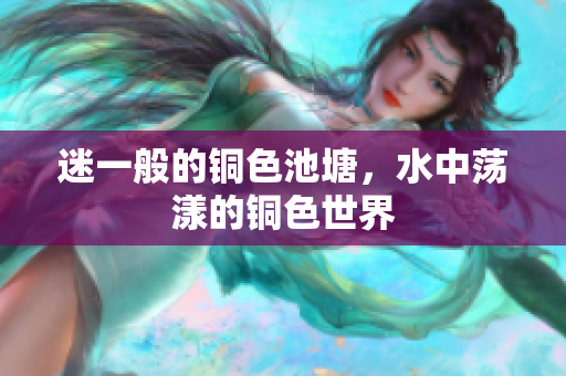 迷一般的铜色池塘，水中荡漾的铜色世界