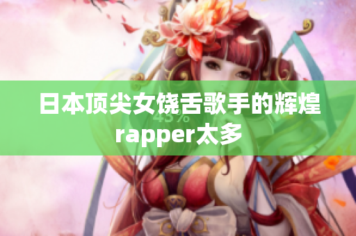 日本顶尖女饶舌歌手的辉煌rapper太多