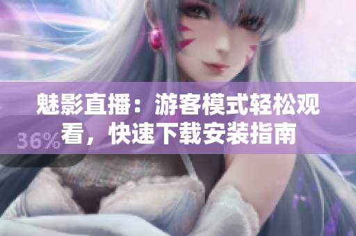 魅影直播：游客模式轻松观看，快速下载安装指南