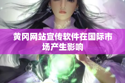黄冈网站宣传软件在国际市场产生影响