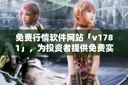 免费行情软件网站「v1781」，为投资者提供免费实时行情！