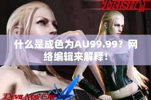 什么是成色为AU99.99？网络编辑来解释！