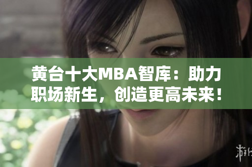 黄台十大MBA智库：助力职场新生，创造更高未来！