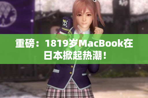 重磅：1819岁MacBook在日本掀起热潮！