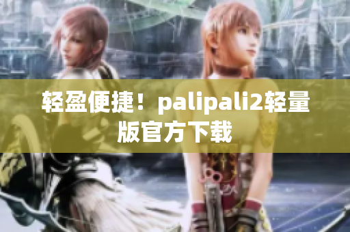 轻盈便捷！palipali2轻量版官方下载
