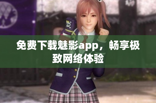 免费下载魅影app，畅享极致网络体验