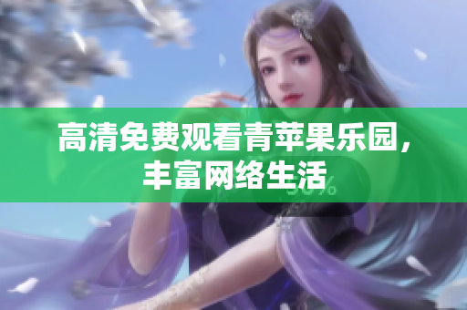 高清免费观看青苹果乐园，丰富网络生活