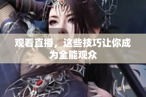观看直播，这些技巧让你成为全能观众