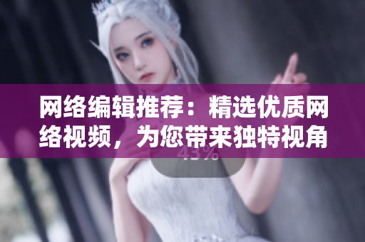 网络编辑推荐：精选优质网络视频，为您带来独特视角