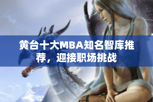 黄台十大MBA知名智库推荐，迎接职场挑战