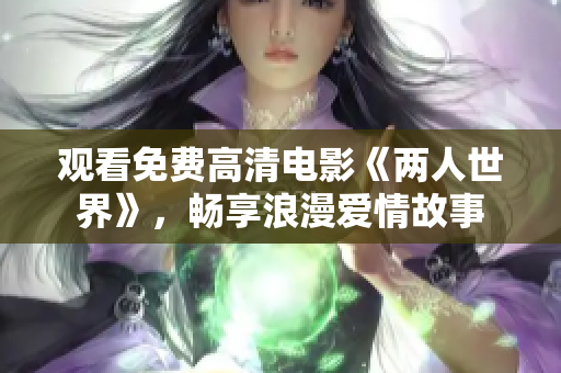 观看免费高清电影《两人世界》，畅享浪漫爱情故事