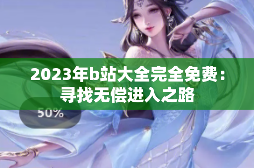2023年b站大全完全免费：寻找无偿进入之路