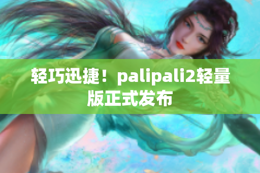 轻巧迅捷！palipali2轻量版正式发布