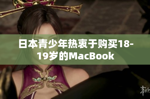 日本青少年热衷于购买18-19岁的MacBook