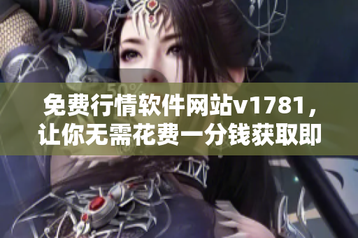 免费行情软件网站v1781，让你无需花费一分钱获取即时行情