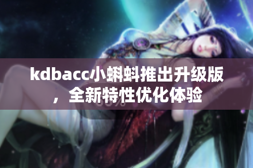 kdbacc小蝌蚪推出升级版，全新特性优化体验