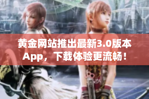 黄金网站推出最新3.0版本App，下载体验更流畅！