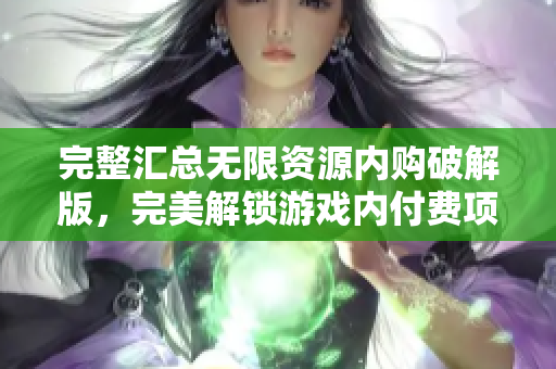 完整汇总无限资源内购破解版，完美解锁游戏内付费项目
