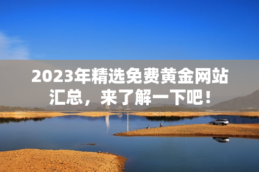 2023年精选免费黄金网站汇总，来了解一下吧！