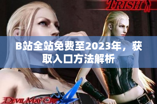 B站全站免费至2023年，获取入口方法解析